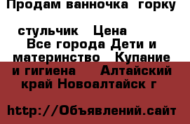 Продам ванночка, горку, стульчик › Цена ­ 300 - Все города Дети и материнство » Купание и гигиена   . Алтайский край,Новоалтайск г.